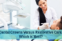 Dental Crowns Versus Restorative Care, Which is Best?