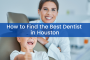 How to Find the Best Dentist in Houston
