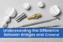 Understanding the Difference Between Bridges and Crowns